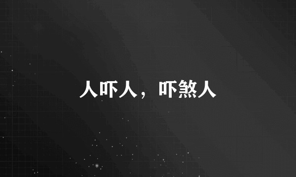 人吓人，吓煞人