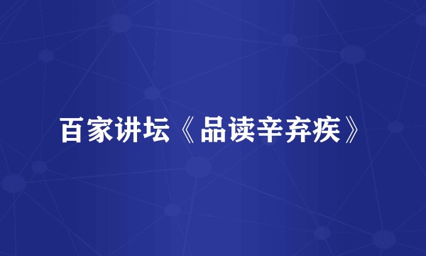 百家讲坛《品读辛弃疾》