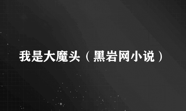我是大魔头（黑岩网小说）
