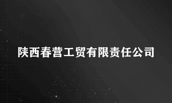 陕西春营工贸有限责任公司