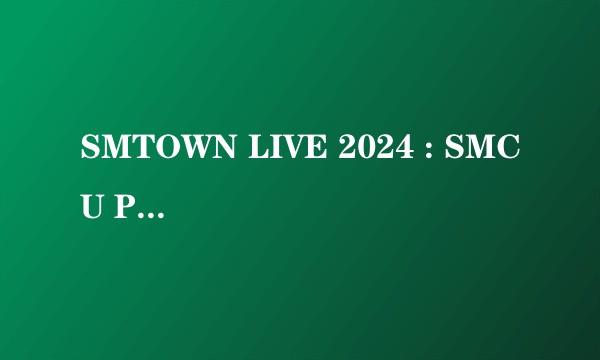 SMTOWN LIVE 2024 : SMCU PALACE @TOKYO