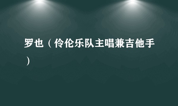 罗也（伶伦乐队主唱兼吉他手）