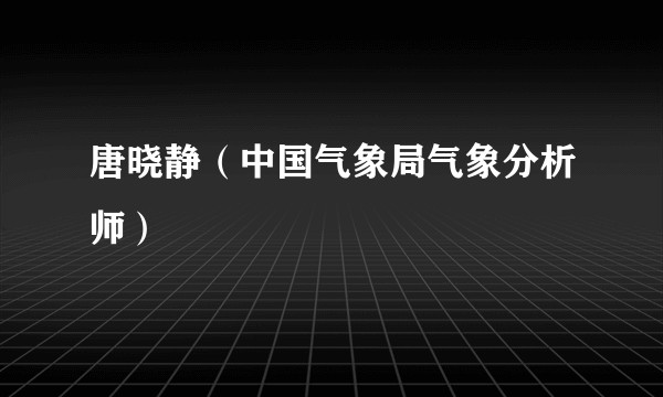 唐晓静（中国气象局气象分析师）