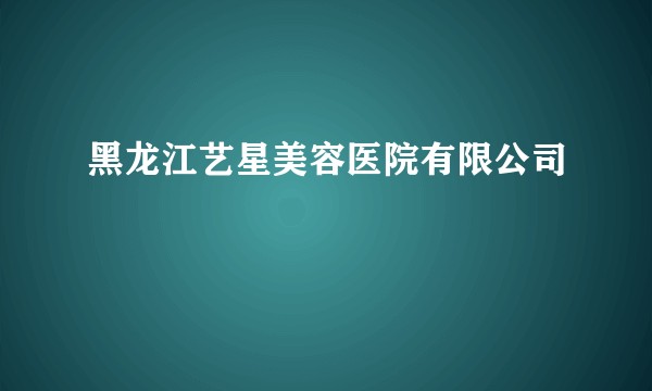 黑龙江艺星美容医院有限公司