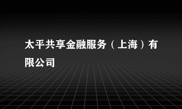 太平共享金融服务（上海）有限公司