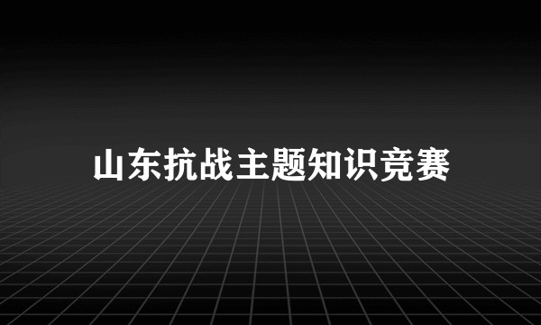 山东抗战主题知识竞赛