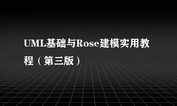 UML基础与Rose建模实用教程（第三版）
