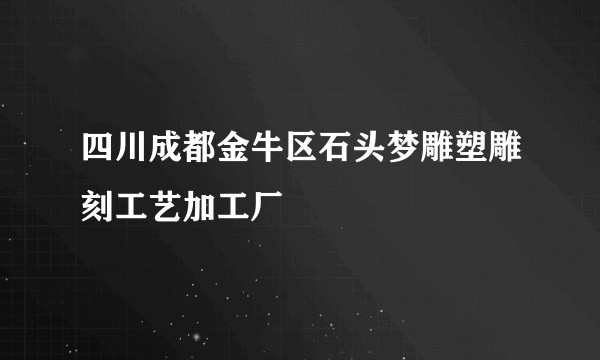 四川成都金牛区石头梦雕塑雕刻工艺加工厂