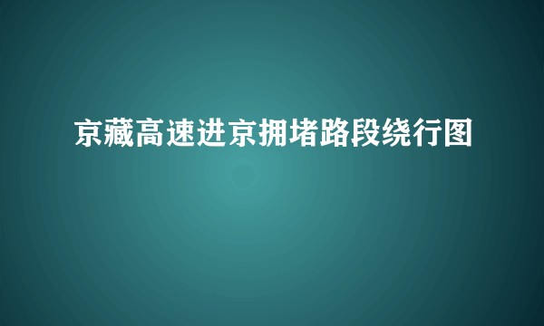 京藏高速进京拥堵路段绕行图