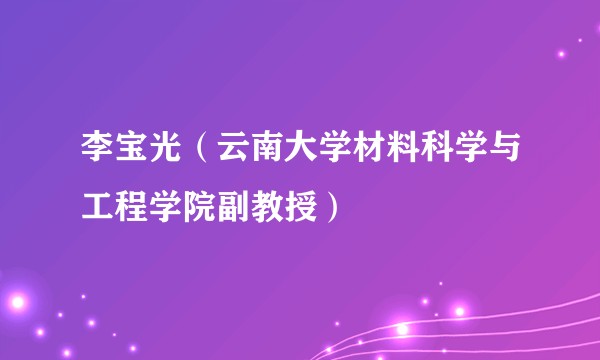 李宝光（云南大学材料科学与工程学院副教授）