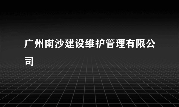 广州南沙建设维护管理有限公司