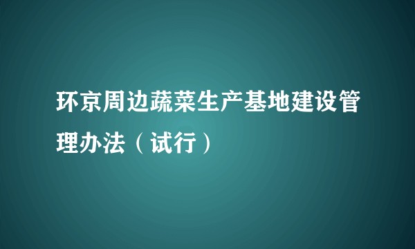 环京周边蔬菜生产基地建设管理办法（试行）