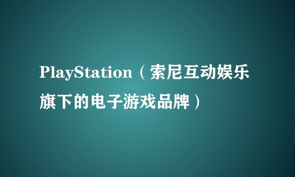 PlayStation（索尼互动娱乐旗下的电子游戏品牌）