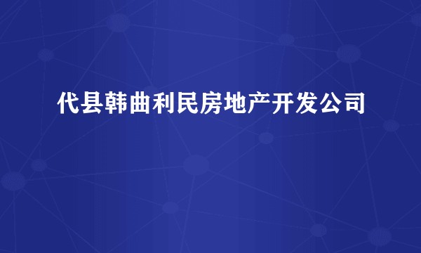 代县韩曲利民房地产开发公司