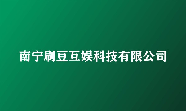南宁刷豆互娱科技有限公司