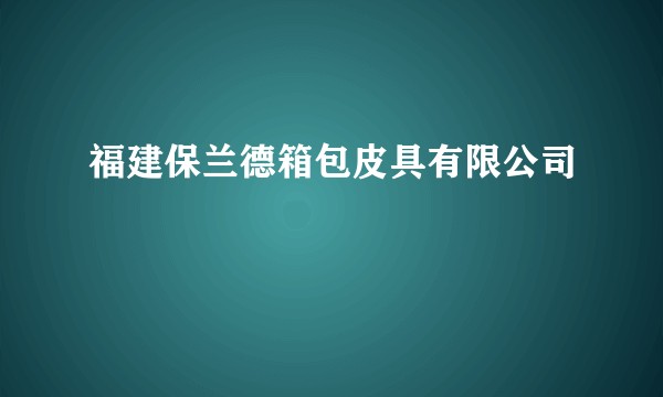福建保兰德箱包皮具有限公司