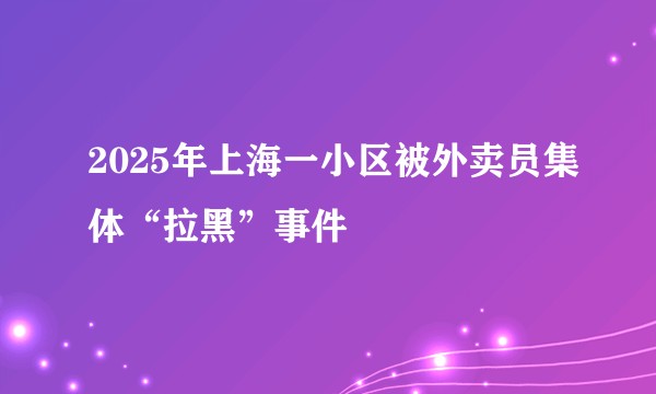 2025年上海一小区被外卖员集体“拉黑”事件