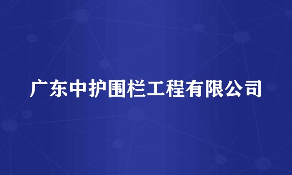 广东中护围栏工程有限公司