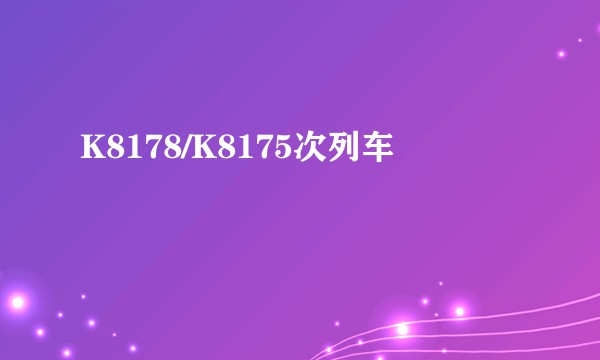 K8178/K8175次列车