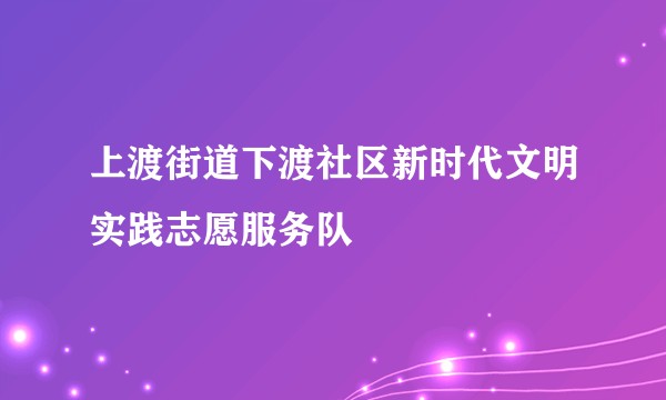 上渡街道下渡社区新时代文明实践志愿服务队