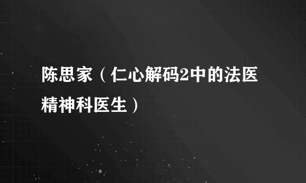 陈思家（仁心解码2中的法医精神科医生）