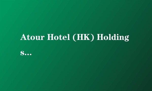 Atour Hotel (HK) Holdings Limited