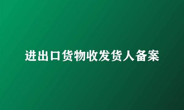 进出口货物收发货人备案