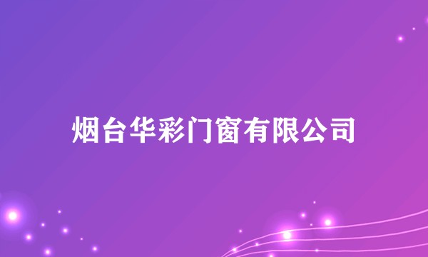 烟台华彩门窗有限公司