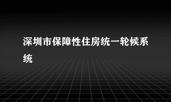 深圳市保障性住房统一轮候系统
