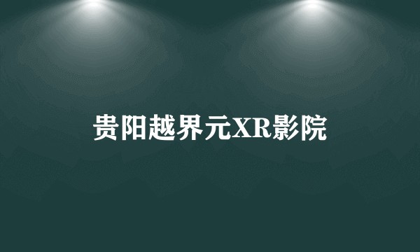贵阳越界元XR影院