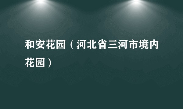 和安花园（河北省三河市境内花园）