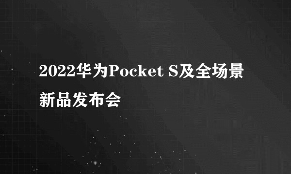 2022华为Pocket S及全场景新品发布会