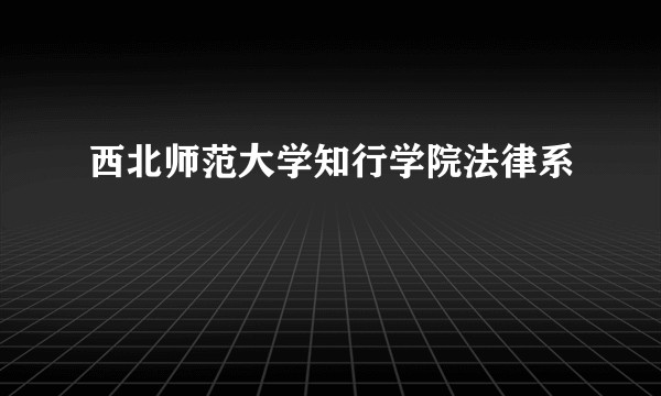 西北师范大学知行学院法律系