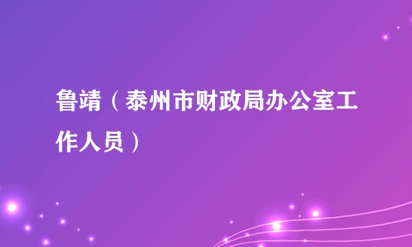 鲁靖（泰州市财政局办公室工作人员）