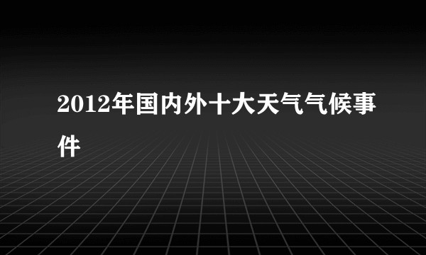 2012年国内外十大天气气候事件