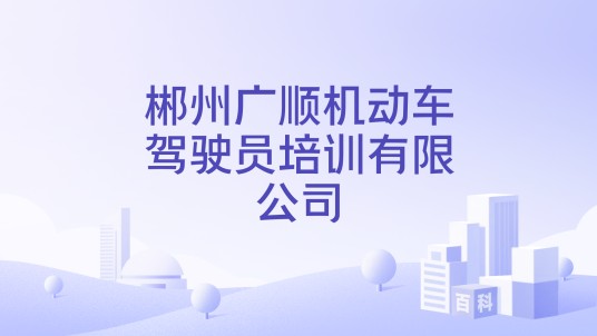 郴州广顺机动车驾驶员培训有限公司