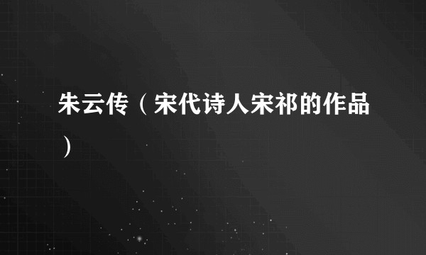 朱云传（宋代诗人宋祁的作品）