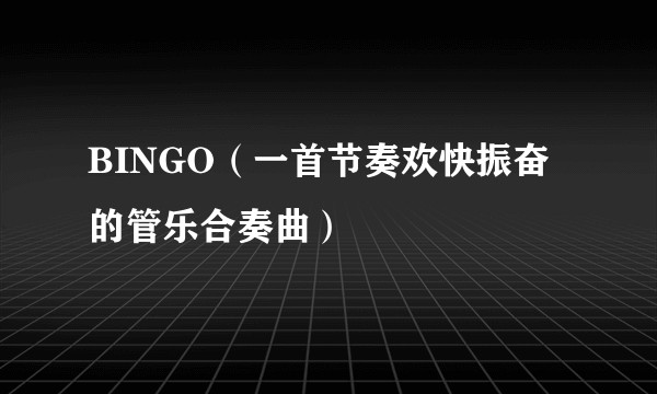 BINGO（一首节奏欢快振奋的管乐合奏曲）