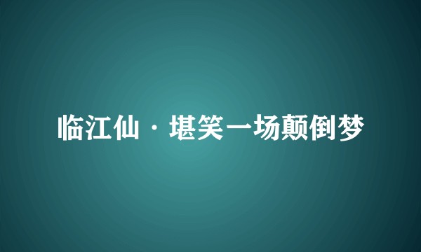 临江仙·堪笑一场颠倒梦