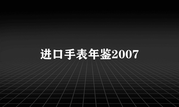进口手表年鉴2007