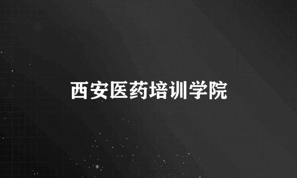 西安医药培训学院