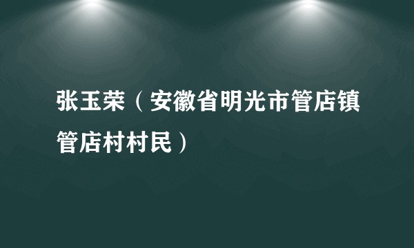 张玉荣（安徽省明光市管店镇管店村村民）
