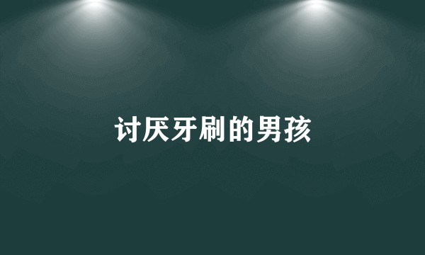 讨厌牙刷的男孩