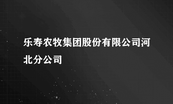 乐寿农牧集团股份有限公司河北分公司