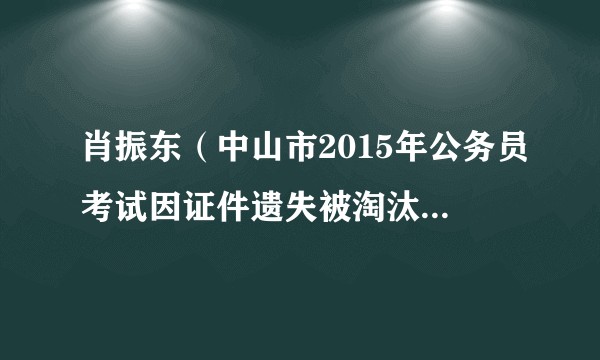 肖振东（中山市2015年公务员考试因证件遗失被淘汰事件人员）