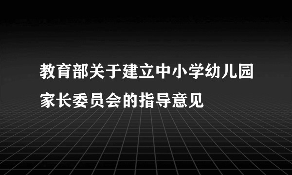 教育部关于建立中小学幼儿园家长委员会的指导意见