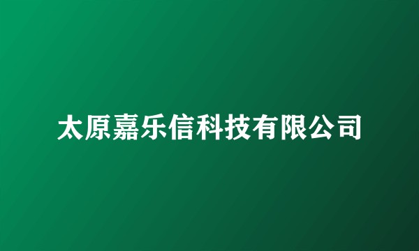 太原嘉乐信科技有限公司