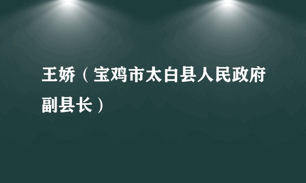 王娇（宝鸡市太白县人民政府副县长）