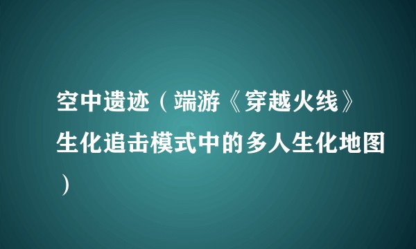 空中遗迹（端游《穿越火线》生化追击模式中的多人生化地图）