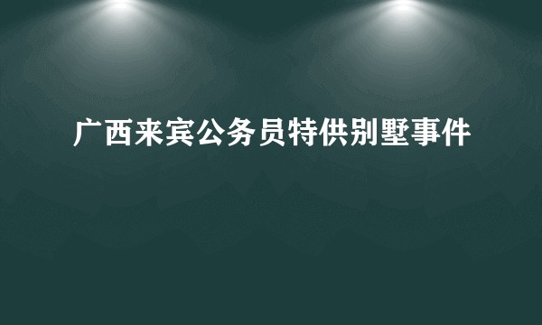 广西来宾公务员特供别墅事件